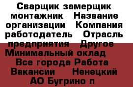 Сварщик-замерщик-монтажник › Название организации ­ Компания-работодатель › Отрасль предприятия ­ Другое › Минимальный оклад ­ 1 - Все города Работа » Вакансии   . Ненецкий АО,Бугрино п.